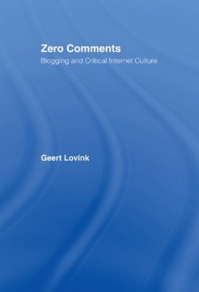 Zero Comments: Blogging and Critical Internet Culture - Geert Lovink