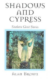 Shadows and Cypress: Southern Ghost Stories - Alan Brown