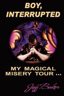 Boy Interrupted: My Magical Misery Tour: My Magical Misery Tour - Jeff Baker, Darcy Lloyd Baker