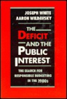 The Deficit and the Public Interest: The Search for Responsible Budgeting in the 1980s - Joseph White, Aaron Wildavsky