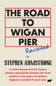 The Road to Wigan Pier Revisited - Stephen Armstrong