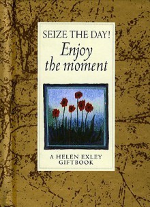 Seize the Day!: Enjoy the Moment - Helen Exley, Angela Kerr