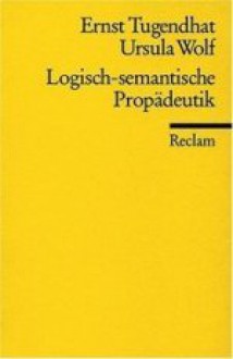 Logisch-semantische Propädeutik - Ernst Tugendhat, Ursula Wolf