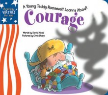 Little Teddy Roosevelt Learns About Courage (American Virtues for Kids: Courage) - David Mead