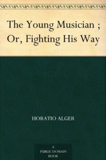 The Young Musician ; Or, Fighting His Way - Horatio Alger Jr.