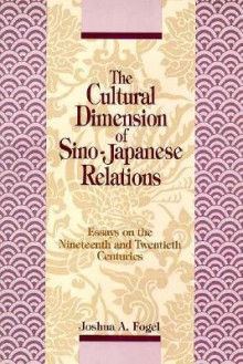 The Cultural Dimension of Sino-Japanese Relations: Essays on the Nineteenth and Twentieth Centuries - Joshua A. Fogel