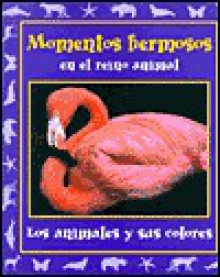 Momentos hermosos en el reino animal: Los Animales Y Sus Colores - Stephanie Maze, Rebecca Barns, Alexandra Littlehales