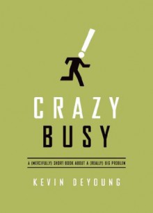 Crazy Busy: A (Mercifully) Short Book about a (Really) Big Problem - Kevin DeYoung