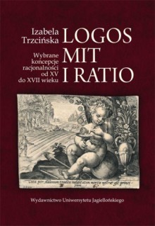 Logos, mit i ratio : Wybrane koncepcje racjonalności od XV do XVII wieku - Izabela Trzcińska