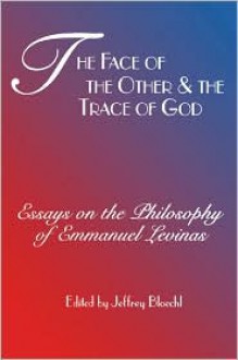 Face of the Other and the Trace of God: Essays on the Philosophy of Emmanuel Levinas - Jeffrey Bloechl