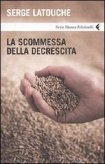 La scommessa della decrescita - Serge Latouche, Matteo Schianchi