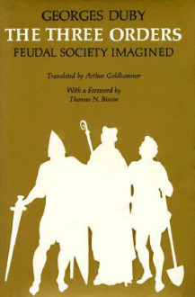 The Three Orders: Feudal Society Imagined - Georges Duby, Arthur Goldhammer, Thomas N. Bisson