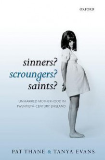 Sinners? Scroungers? Saints?: Unmarried Motherhood in Twentieth-Century England - Pat Thane, Tanya Evans