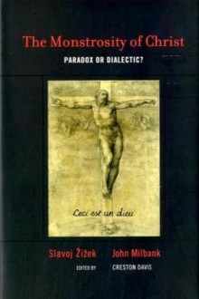 The Monstrosity of Christ: Paradox or Dialectic? - Slavoj Žižek, John Milbank, Creston Davis