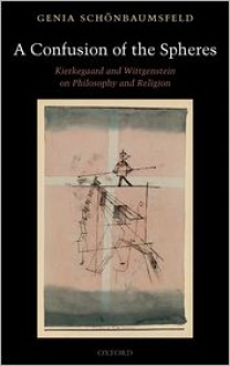 A Confusion of the Spheres: Kierkegaard and Wittgenstein on Philosophy and Religion - Genia Schonbaumsfeld