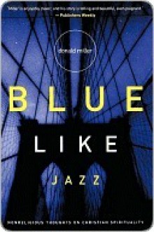 Blue Like Jazz: Nonreligious Thoughts on Christian Spirituality - Donald Miller