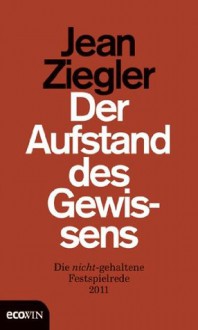 Der Aufstand des Gewissens: Die nicht-gehaltene Festspielrede 2011 (German Edition) - Jean Ziegler