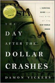 The Day After the Dollar Crashes: A Survival Guide for the Rise of the New World Order - Damon Vickers