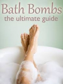 Bath Bombs: The Ultimate Guide - Over 30 Homemade & Refreshing Bath Recipes - Danielle Caples