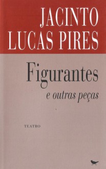 Figurantes e outras peças - Jacinto Lucas Pires