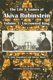 The Life & Games of Akiva Rubinstein: Volume 1: Uncrowned King - John Donaldson, Nikolay Minev