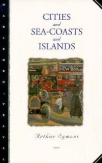 Cities and Sea-Coasts and Islands - Arthur Symons