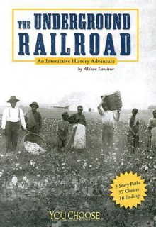 The Underground Railroad: An Interactive History Adventure - Allison Lassieur