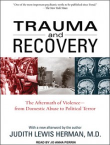 Trauma and Recovery: The Aftermath of Violence--from Domestic Abuse to Political Terror - Judith Lewis Herman