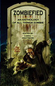 Zombiefied: An Anthology of All Things Zombie - Carol Hightshoe, M H Bonham