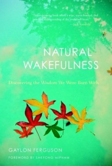 Natural Wakefulness: Discovering the Wisdom We Were Born With - Gaylon Ferguson, Sakyong Mipham