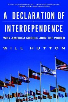 A Declaration of Interdependence: Why America Should Join the World - Will Hutton