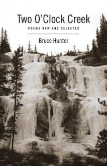 Two O'Clock Creek: Poems New and Selected - Bruce Hunter