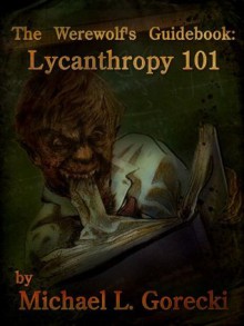 The Werewolf's Guidebook: Lycanthropy 101 - Michael L Gorecki,Walt! Gorecki