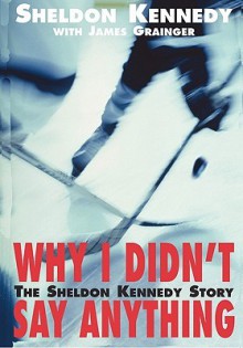 Why I Didn't Say Anything - Sheldon Kennedy, James Grainger