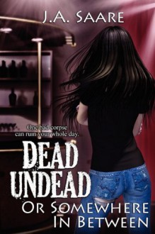 Dead, Undead, or Somewhere in Between - J.A. Saare