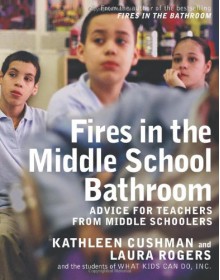 Fires in the Middle School Bathroom: Advice to Teachers from Middle Schoolers - Kathleen Cushman, Laura Rogers