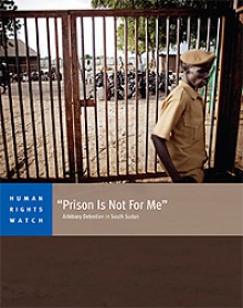 "Prison Is Not For Me": Arbitrary Detention in South Sudan - Human Rights Watch