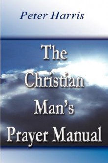 The Christian Man's Prayer Manual - Peter Harris