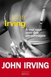 À moi seul bien des personnages - John Irving, Josée Kamoun, Olivier Grenot