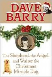 The Shepherd, the Angel, and Walter the Christmas Miracle Dog - Dave Barry