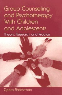 Group Counseling and Psychotherapy with Children and Adolescents: Theory, Research, and Practice - Zipora Shechtman