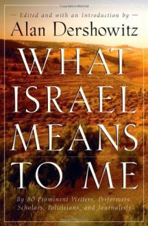 What Israel Means to Me: By 80 Prominent Writers, Performers, Scholars, Politicians, and Journalists - Alan Dershowitz