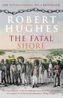 The Fatal Shore: The Epic Of Australia's Founding - Robert Hughes