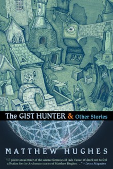 The Gist Hunter & Other Stories - Matthew Hughes