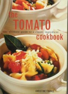 The Tomato Cookbook: The Ultimate Guide to a Classic Ingredient - Christine France