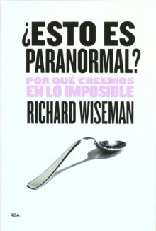 ¿Esto es paranormal?: por qué creemos en lo imposible - Richard Wiseman