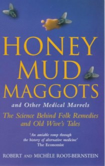 Honey, Mud, Maggots and Other Medical Marvels: Science Behind Folk Remedies and Old Wives' Tales - Robert Scott Root-Bernstein;Michele Root-Bernstein