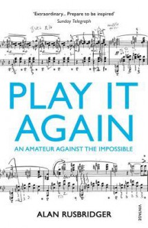 Play It Again: An Amateur Against The Impossible - Alan Rusbridger