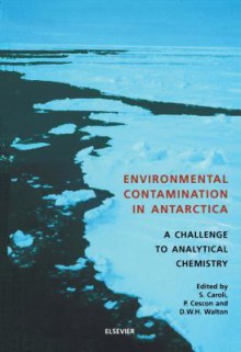 Environmental Contamination in Antarctica: A Challenge to Analytical Chemistry - Sergio Caroli, P. Cescon, D.W.H. Walton