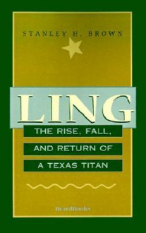 Ling: The Rise, Fall, and Return of a Texas Titan - Stanley H. Brown